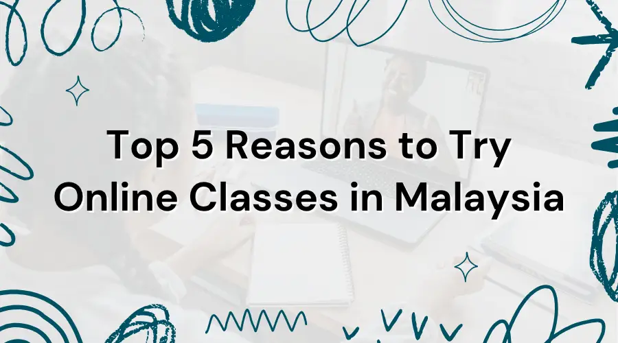 Top 5 Reasons to Try Online Classes in Malaysia